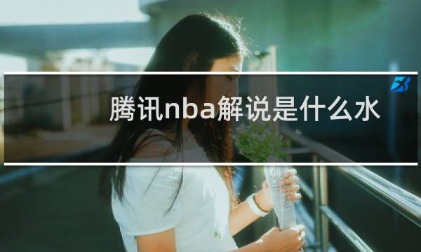 腾讯nba解说是什么水平图片