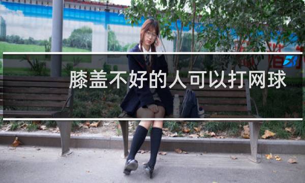膝盖不好的人可以打网球吗图片