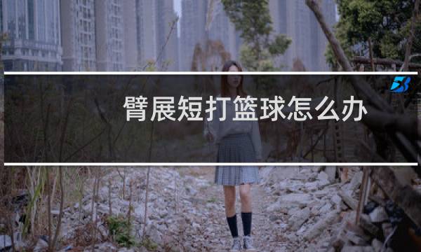 臂展短打篮球怎么办图片