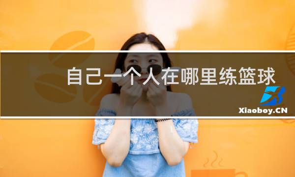 自己一个人在哪里练篮球图片