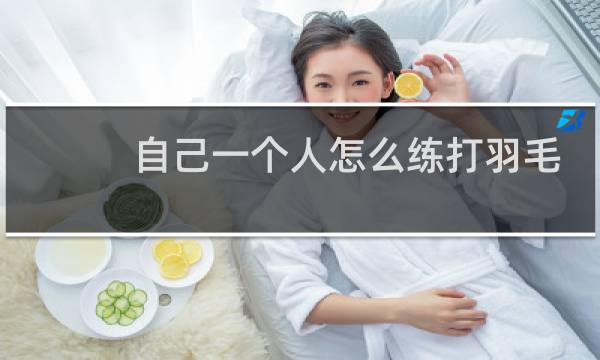 自己一个人怎么练打羽毛球图片