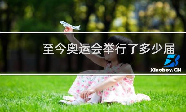 至今奥运会举行了多少届图片