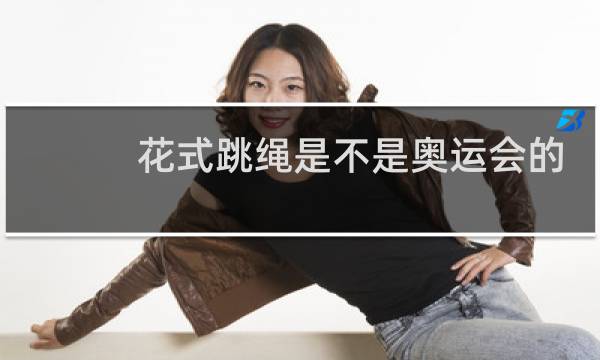 花式跳绳是不是奥运会的项目图片
