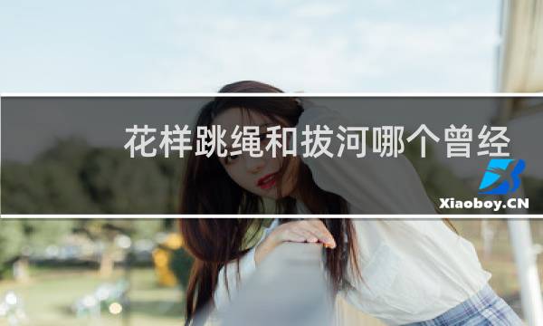 花样跳绳和拔河哪个曾经是奥运会正式比赛项目图片