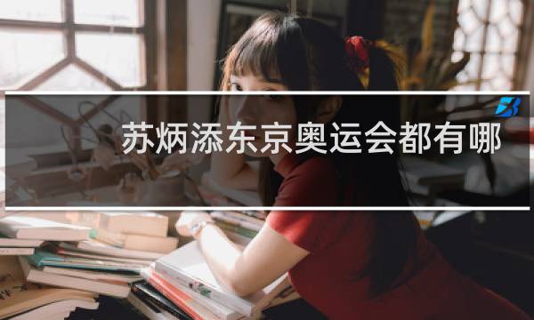 苏炳添东京奥运会都有哪些项目图片