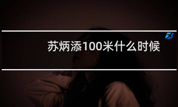 苏炳添100米什么时候比图片