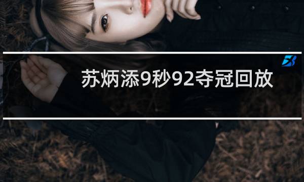 苏炳添9秒92夺冠回放奥运会哪里看图片