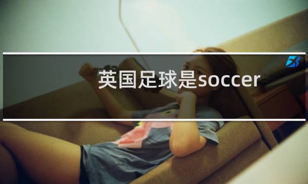 英国足球是soccer还是football图片