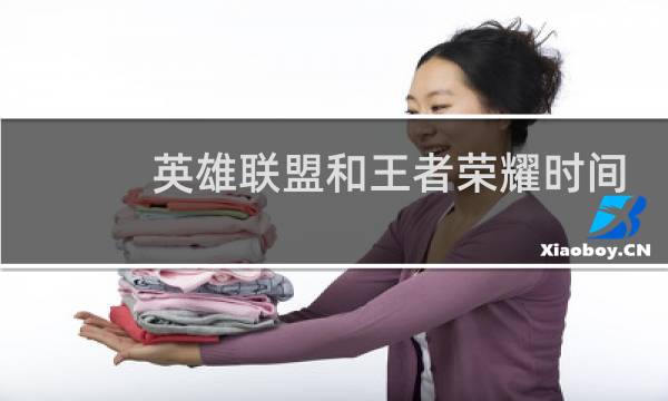 英雄联盟和王者荣耀时间哪个长图片