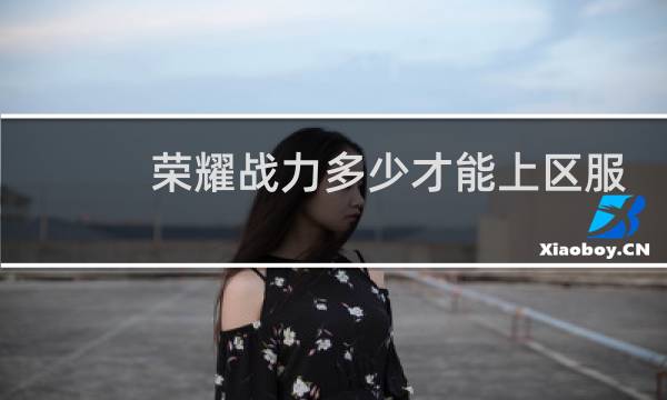荣耀战力多少才能上区服图片