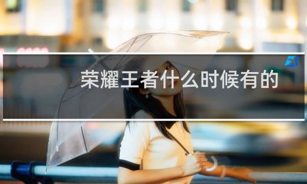 荣耀王者什么时候有的图片