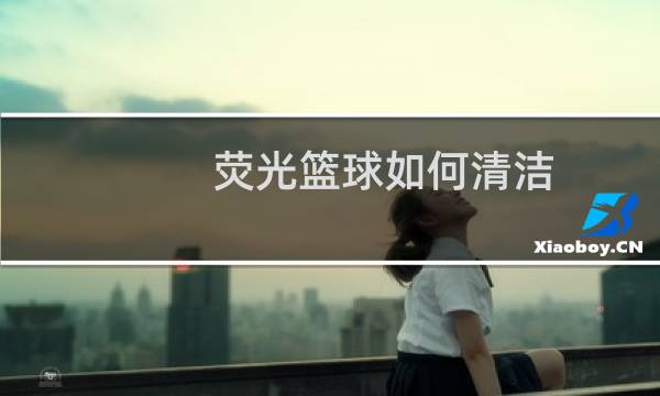 荧光篮球如何清洁图片