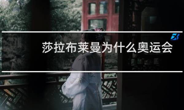 莎拉布莱曼为什么奥运会图片