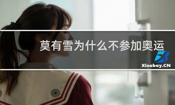 莫有雪为什么不参加奥运会图片