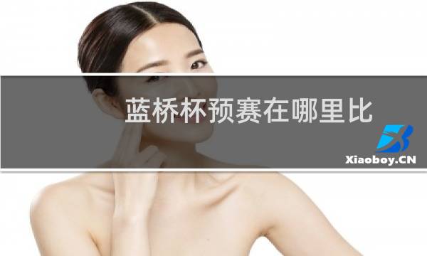 蓝桥杯预赛在哪里比图片