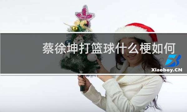 蔡徐坤打篮球什么梗如何回应的图片