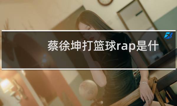 蔡徐坤打篮球rap是什么梗图片