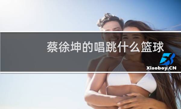 蔡徐坤的唱跳什么篮球图片
