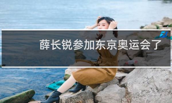 薛长锐参加东京奥运会了吗图片