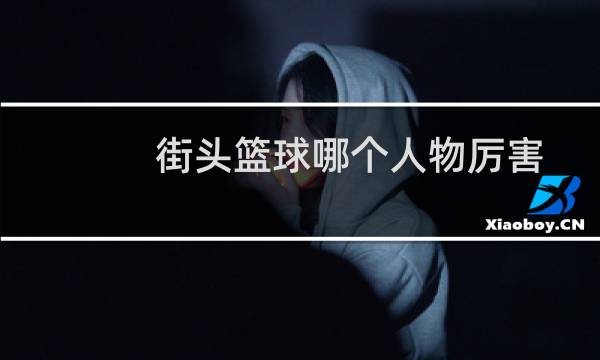 街头篮球哪个人物厉害图片