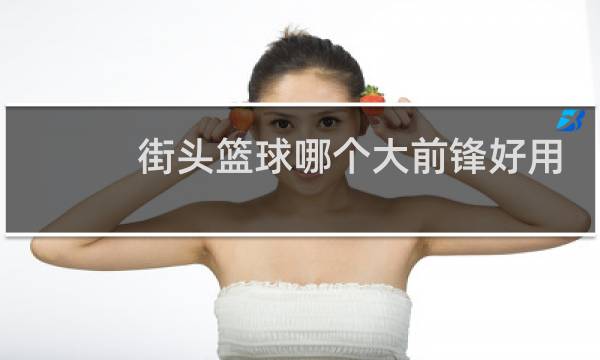 街头篮球哪个大前锋好用图片
