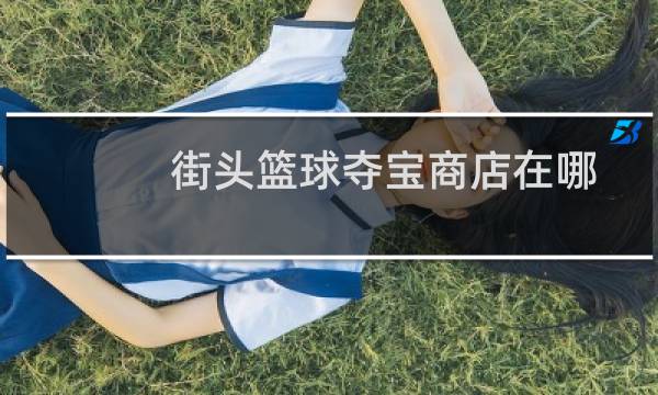 街头篮球夺宝商店在哪图片