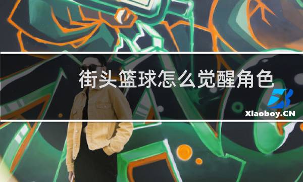 街头篮球怎么觉醒角色图片
