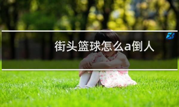街头篮球怎么a倒人图片