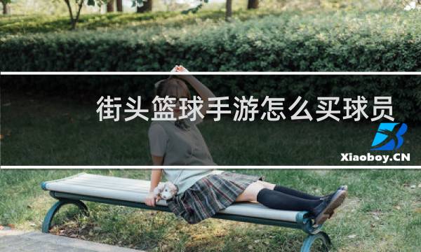 街头篮球手游怎么买球员图片