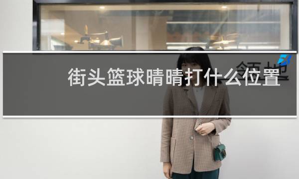 街头篮球晴晴打什么位置图片