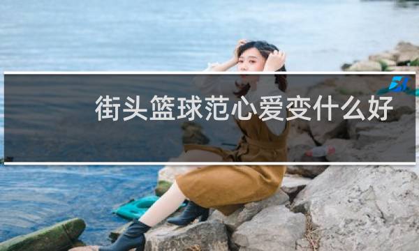 街头篮球范心爱变什么好图片