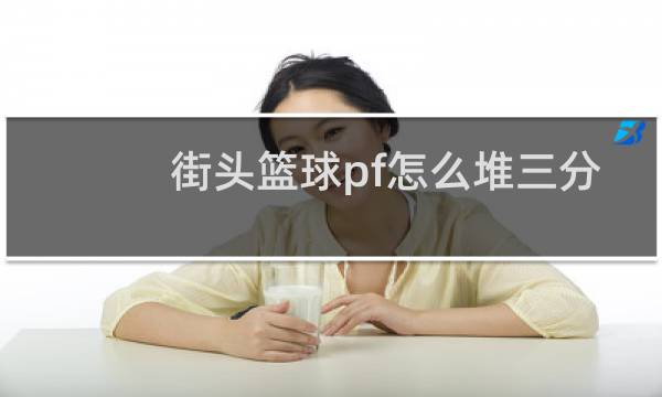 街头篮球pf怎么堆三分图片