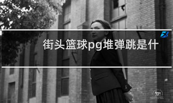街头篮球pg堆弹跳是什么意思图片