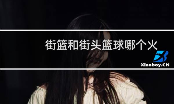 街篮和街头篮球哪个火图片