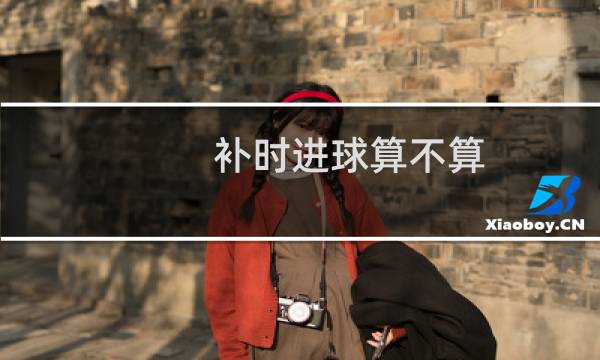 补时进球算不算图片