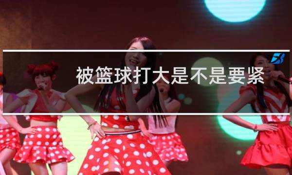 被篮球打大是不是要紧图片