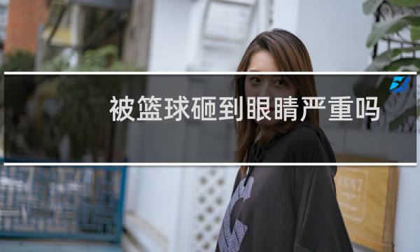 被篮球砸到眼睛严重吗图片