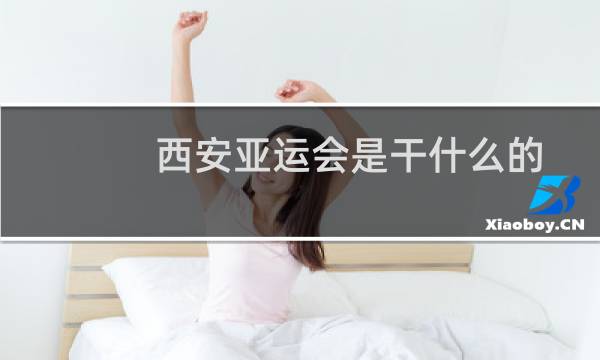 西安亚运会是干什么的图片