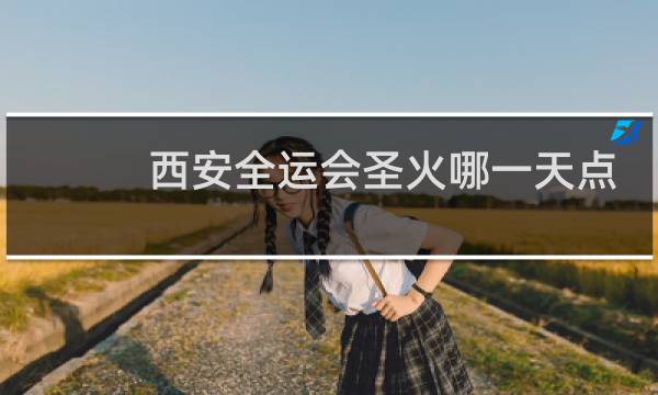 西安全运会圣火哪一天点燃图片