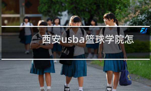 西安usba篮球学院怎么样图片