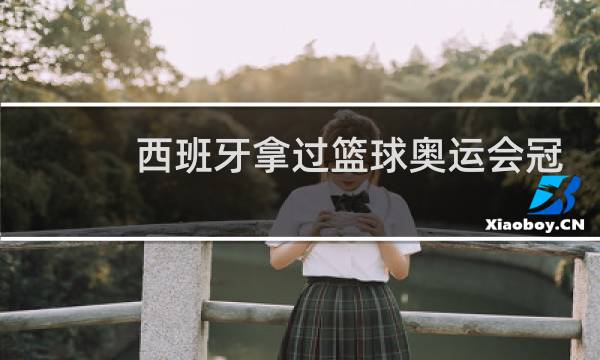 西班牙拿过篮球奥运会冠军吗图片