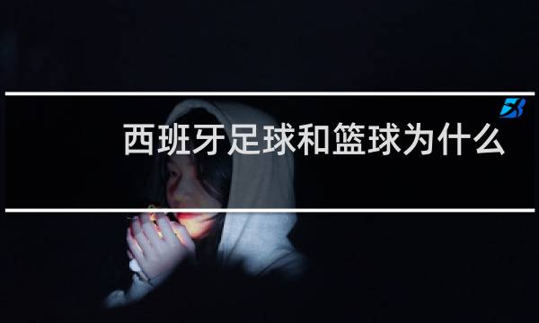 西班牙足球和篮球为什么都强图片