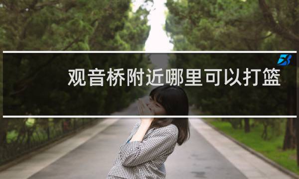 观音桥附近哪里可以打篮球图片