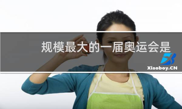规模最大的一届奥运会是哪届图片
