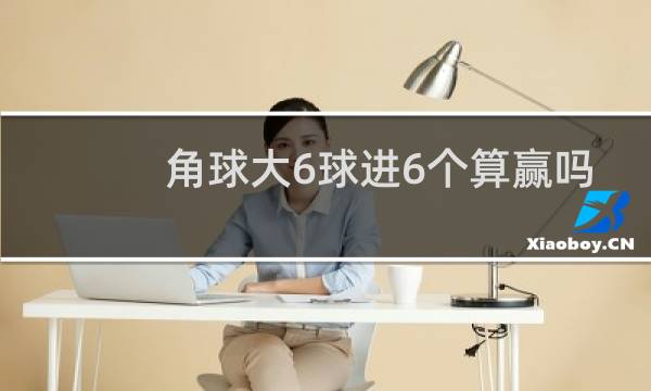 角球大6球进6个算赢吗图片