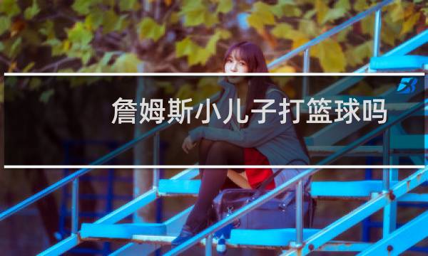 詹姆斯小儿子打篮球吗图片
