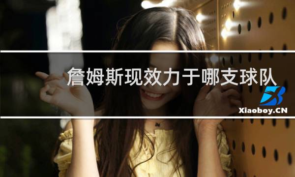 詹姆斯现效力于哪支球队图片