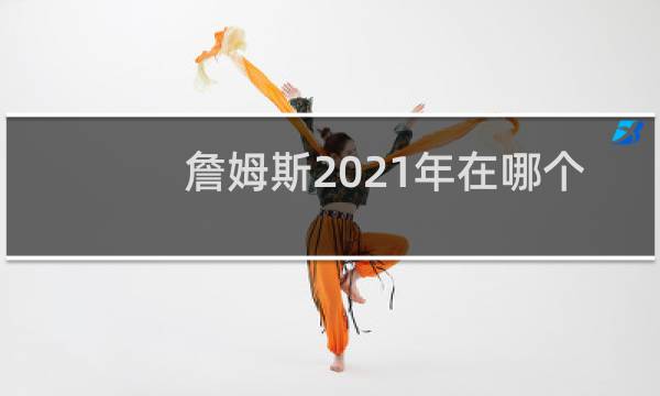 詹姆斯2021年在哪个球队图片