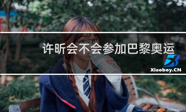 许昕会不会参加巴黎奥运会图片