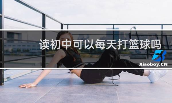 读初中可以每天打篮球吗图片